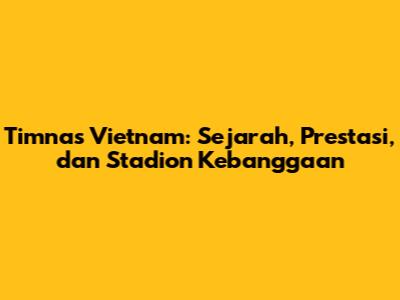 Timnas Vietnam: Sejarah, Prestasi, dan Stadion Kebanggaan